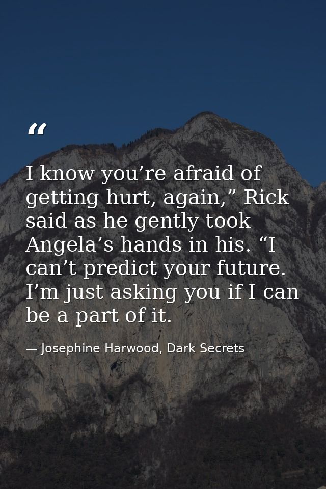 I know you’re afraid of getting hurt, again,” Rick said as he gently took Angela’s hands in his. “I can’t predict your f — Josephine Harwood, Dark Secrets