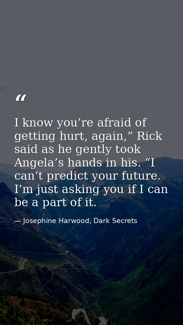 I know you’re afraid of getting hurt, again,” Rick said as he gently took Angela’s hands in his. “I can’t predict your f — Josephine Harwood, Dark Secrets