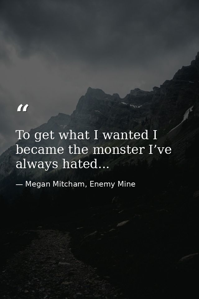 To get what I wanted I became the monster I’ve always hated... — Megan Mitcham, Enemy Mine