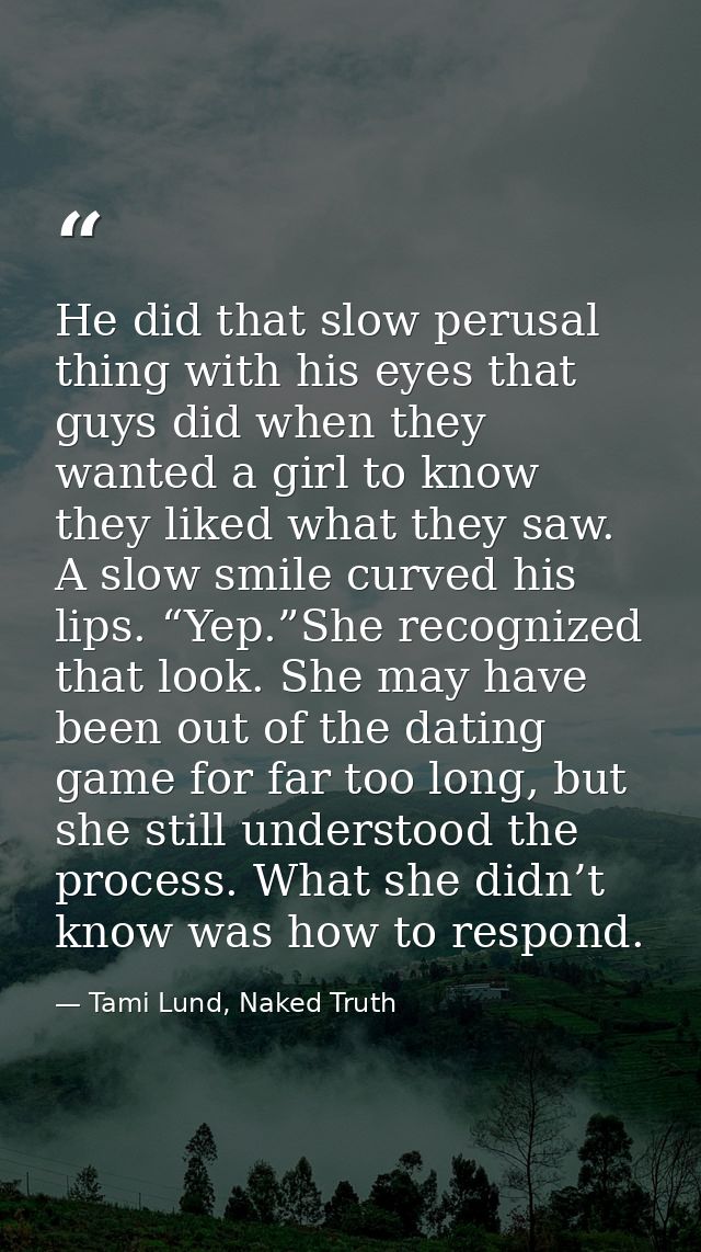 He did that slow perusal thing with his eyes that guys did when they wanted a girl to know they liked what they saw. A s — Tami Lund, Naked Truth