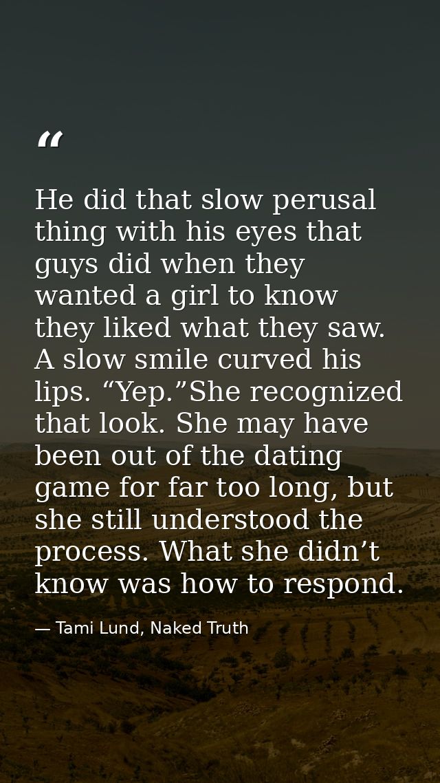 He did that slow perusal thing with his eyes that guys did when they wanted a girl to know they liked what they saw. A s — Tami Lund, Naked Truth