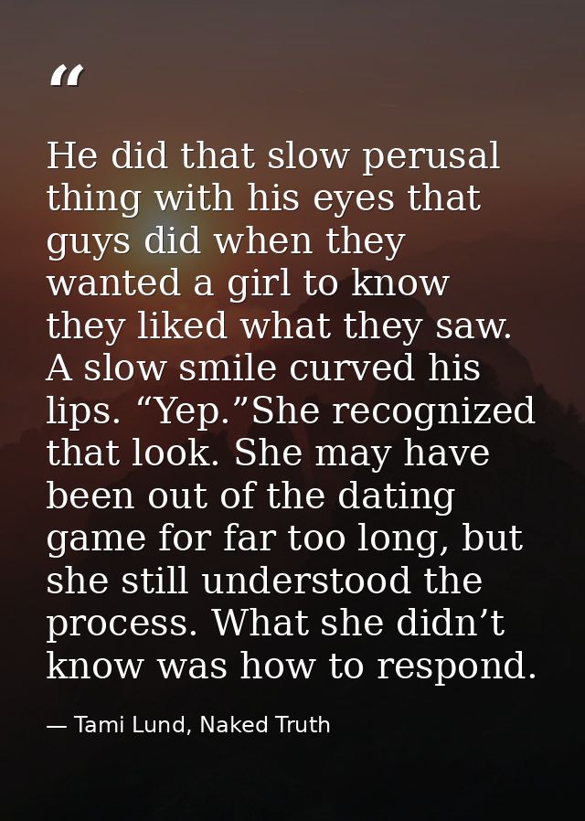 He did that slow perusal thing with his eyes that guys did when they wanted a girl to know they liked what they saw. A s — Tami Lund, Naked Truth