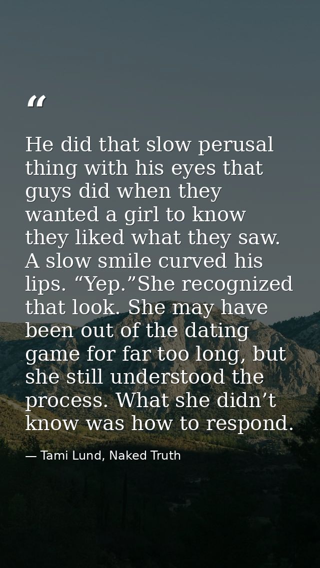 He did that slow perusal thing with his eyes that guys did when they wanted a girl to know they liked what they saw. A s — Tami Lund, Naked Truth