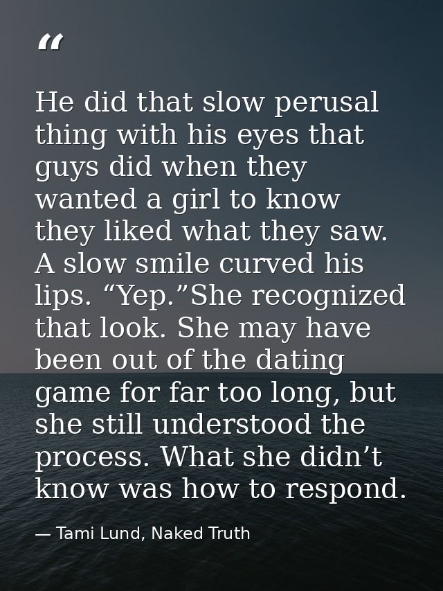 He did that slow perusal thing with his eyes that guys did when they wanted a girl to know they liked what they saw. A s — Tami Lund, Naked Truth