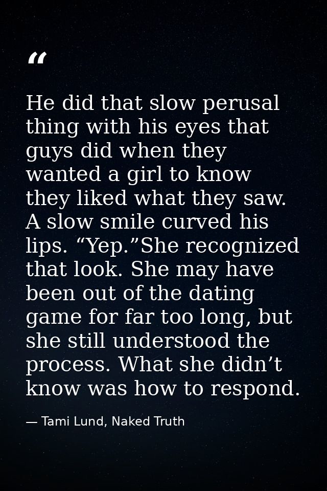 He did that slow perusal thing with his eyes that guys did when they wanted a girl to know they liked what they saw. A s — Tami Lund, Naked Truth