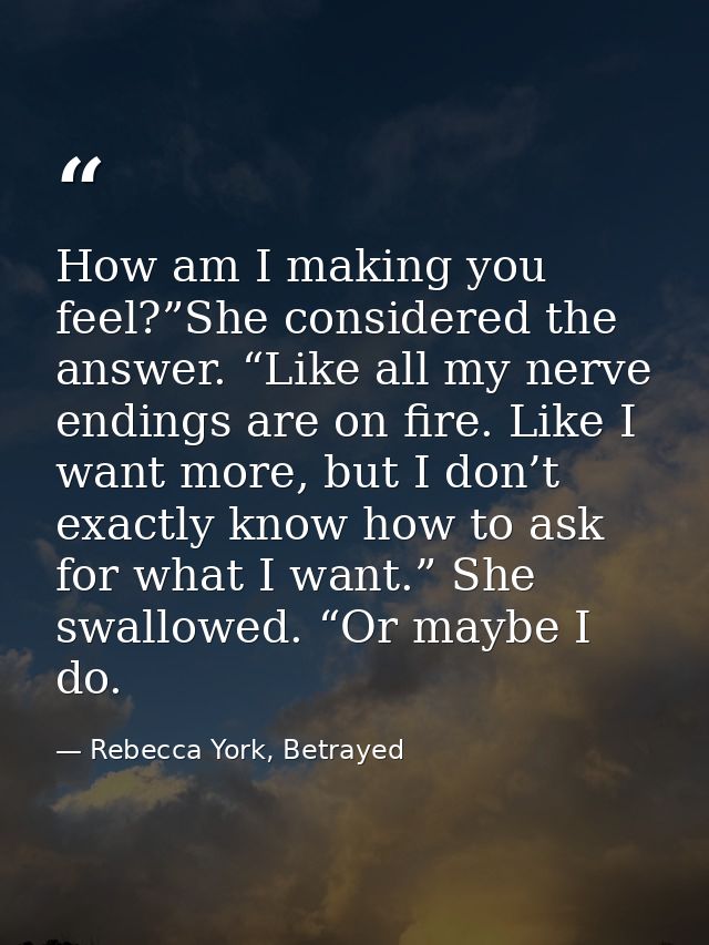 How am I making you feel?”She considered the answer. “Like all my nerve endings are on fire. Like I want more, but I don — Rebecca York, Betrayed