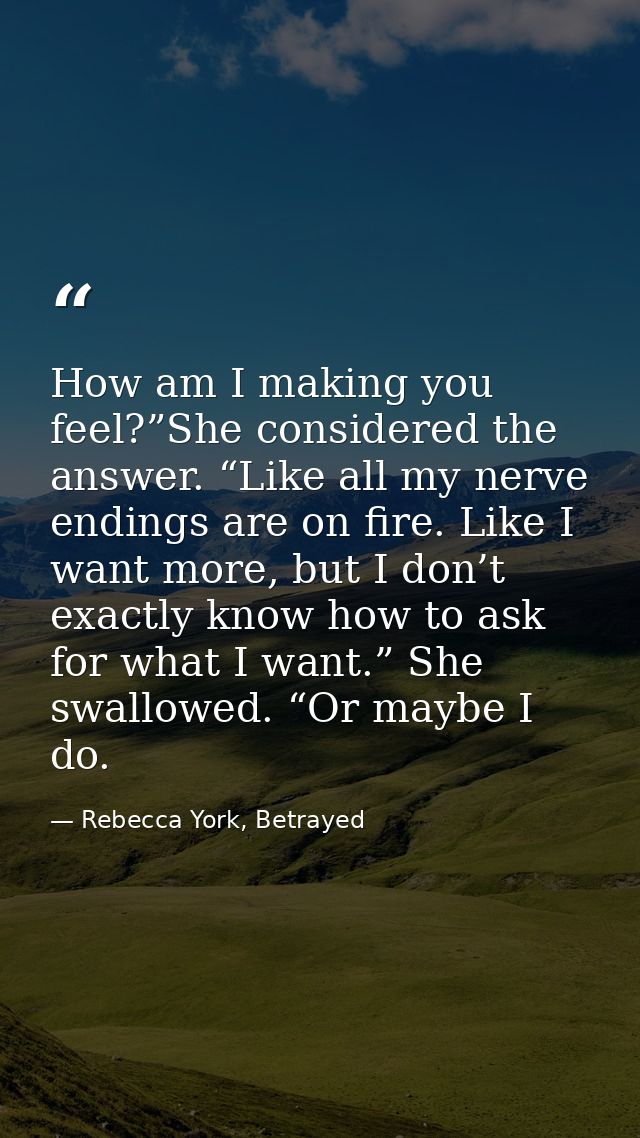 How am I making you feel?”She considered the answer. “Like all my nerve endings are on fire. Like I want more, but I don — Rebecca York, Betrayed