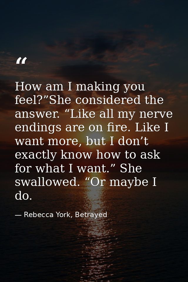 How am I making you feel?”She considered the answer. “Like all my nerve endings are on fire. Like I want more, but I don — Rebecca York, Betrayed