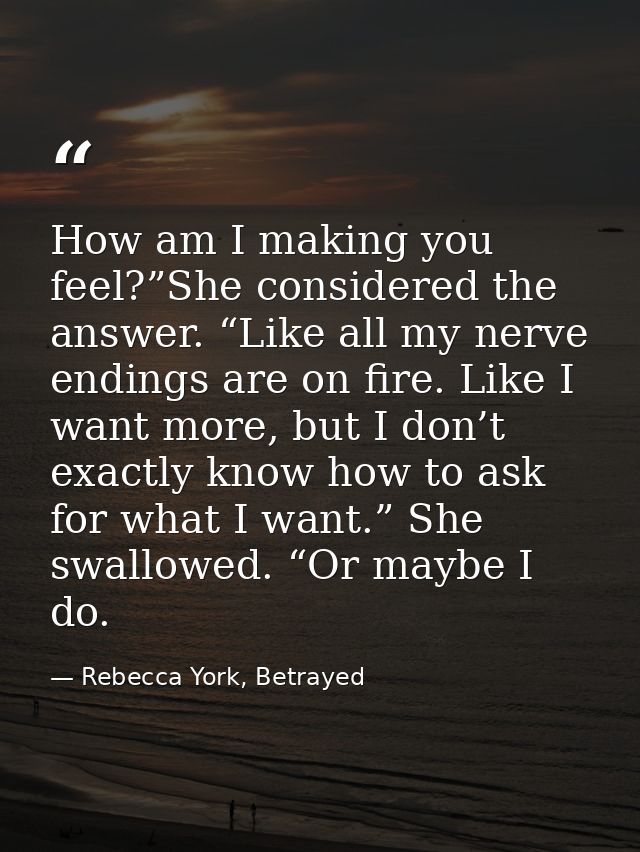 How am I making you feel?”She considered the answer. “Like all my nerve endings are on fire. Like I want more, but I don — Rebecca York, Betrayed