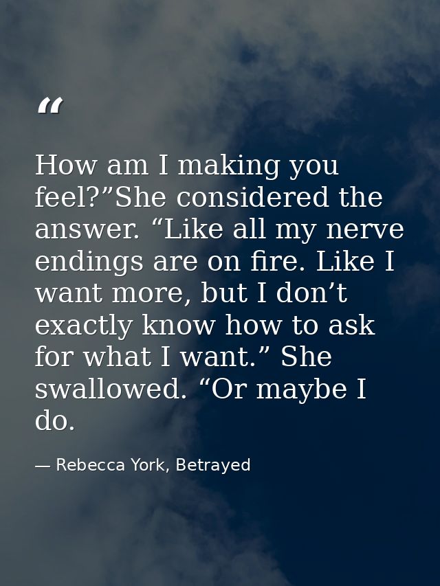 How am I making you feel?”She considered the answer. “Like all my nerve endings are on fire. Like I want more, but I don — Rebecca York, Betrayed