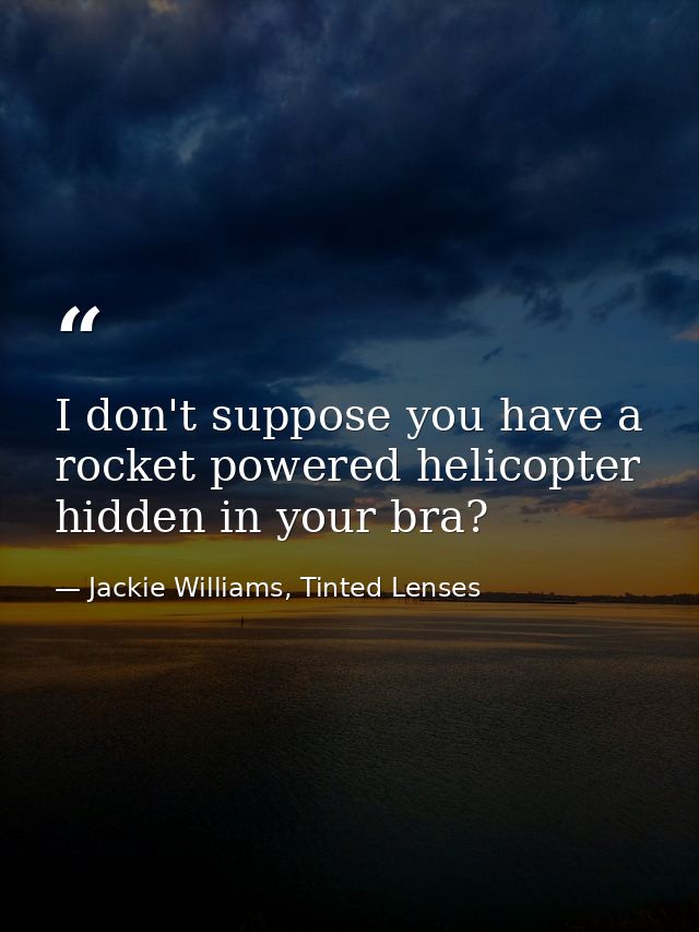 I don't suppose you have a rocket powered helicopter hidden in your bra? — Jackie Williams, Tinted Lenses