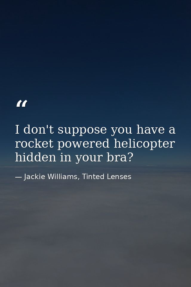I don't suppose you have a rocket powered helicopter hidden in your bra? — Jackie Williams, Tinted Lenses