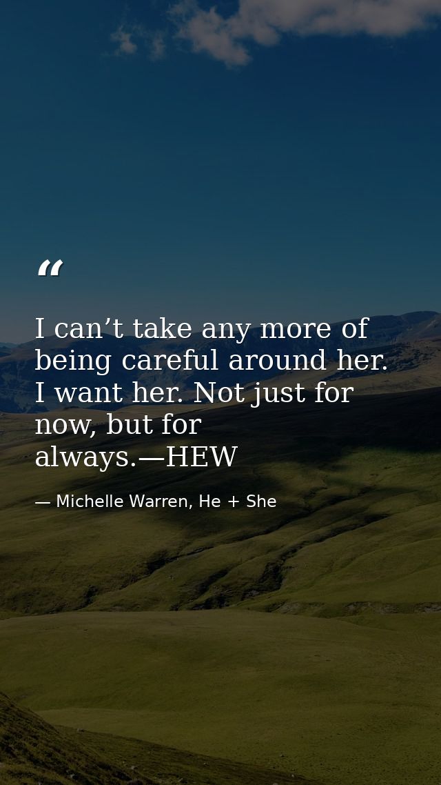 I can’t take any more of being careful around her. I want her. Not just for now, but for always.—HEW — Michelle Warren, He + She