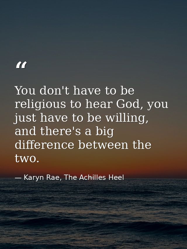 You don't have to be religious to hear God, you just have to be willing, and there's a big difference between the two. — Karyn Rae, The Achilles Heel