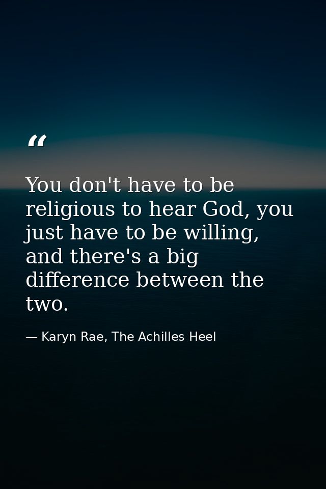 You don't have to be religious to hear God, you just have to be willing, and there's a big difference between the two. — Karyn Rae, The Achilles Heel