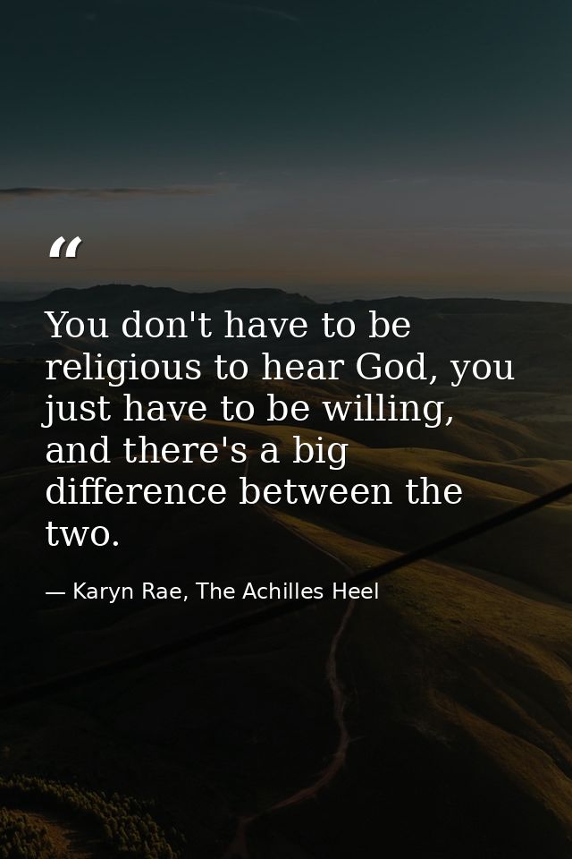 You don't have to be religious to hear God, you just have to be willing, and there's a big difference between the two. — Karyn Rae, The Achilles Heel