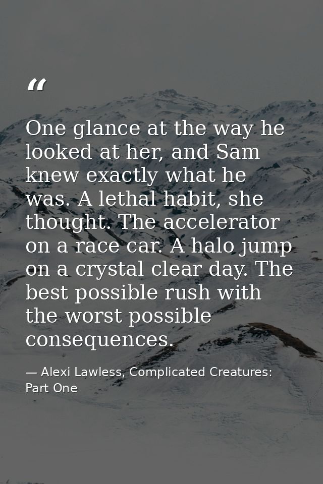 One glance at the way he looked at her, and Sam knew exactly what he was. A lethal habit, she thought. The accelerator o — Alexi Lawless, Complicated Creatures: Part One