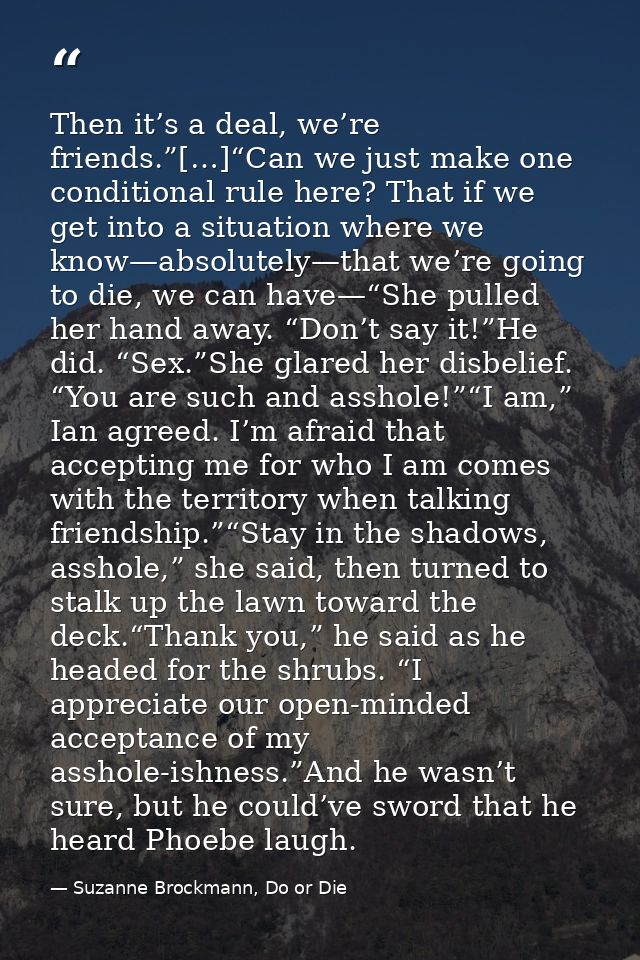 Then it’s a deal, we’re friends.”[…]“Can we just make one conditional rule here? That if we get into a situation where w — Suzanne Brockmann, Do or Die