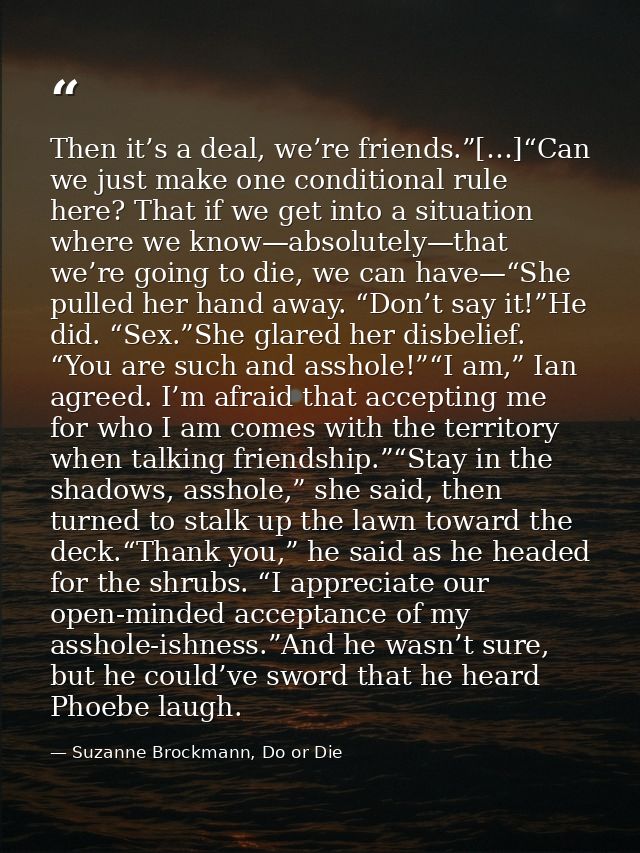 Then it’s a deal, we’re friends.”[…]“Can we just make one conditional rule here? That if we get into a situation where w — Suzanne Brockmann, Do or Die