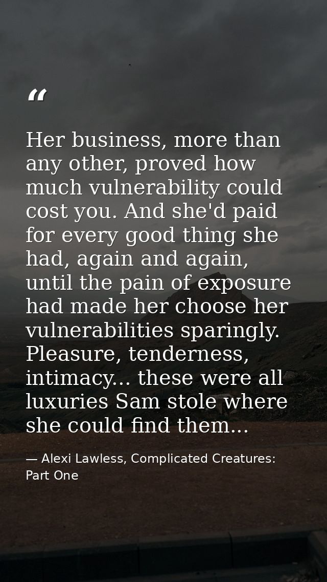 Her business, more than any other, proved how much vulnerability could cost you. And she'd paid for every good thing she — Alexi Lawless, Complicated Creatures: Part One