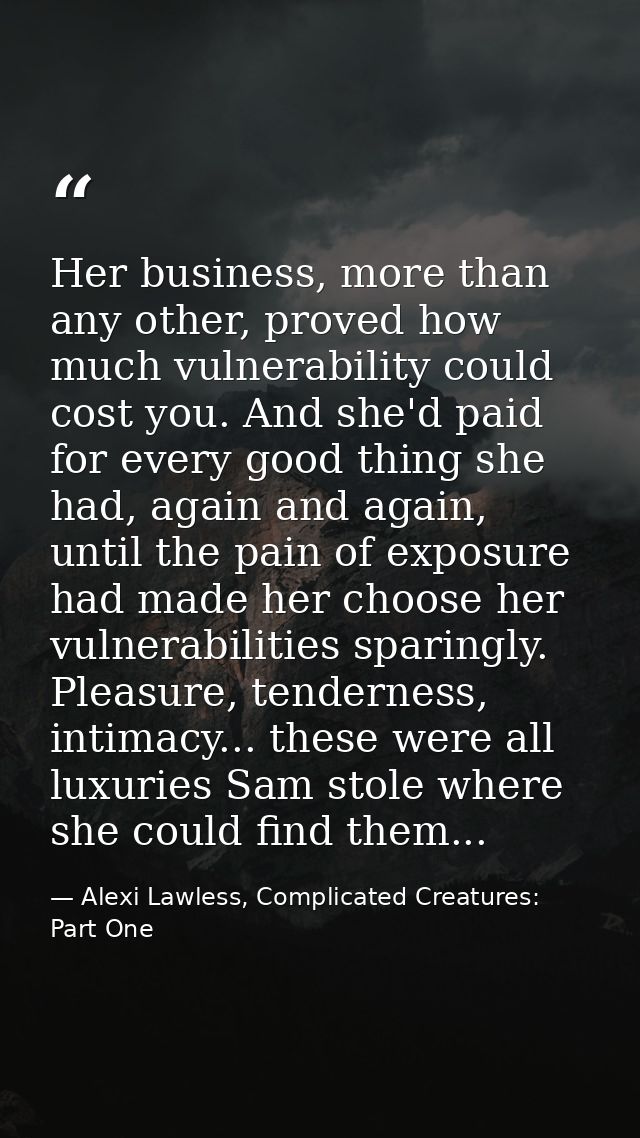 Her business, more than any other, proved how much vulnerability could cost you. And she'd paid for every good thing she — Alexi Lawless, Complicated Creatures: Part One