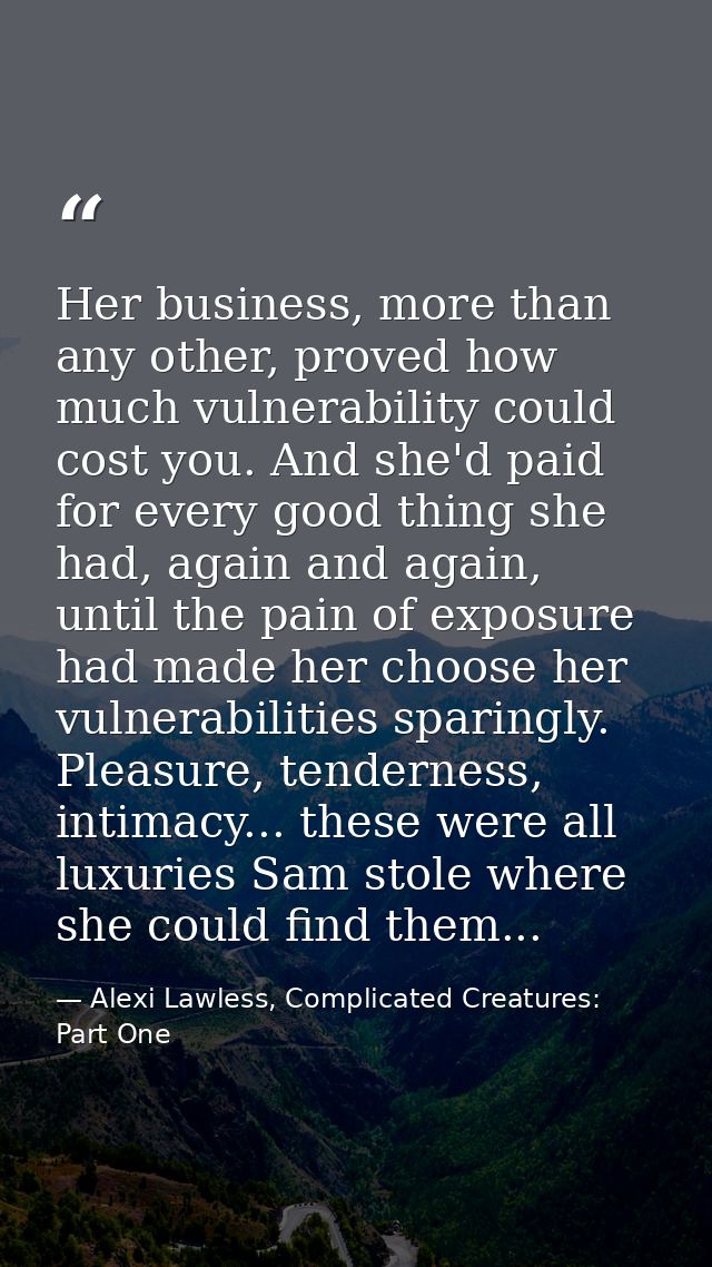 Her business, more than any other, proved how much vulnerability could cost you. And she'd paid for every good thing she — Alexi Lawless, Complicated Creatures: Part One