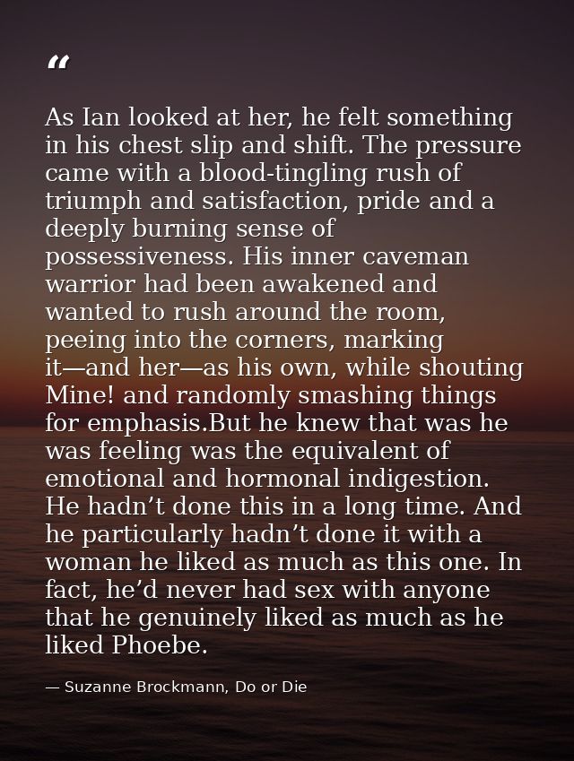 As Ian looked at her, he felt something in his chest slip and shift. The pressure came with a blood-tingling rush of tri — Suzanne Brockmann, Do or Die