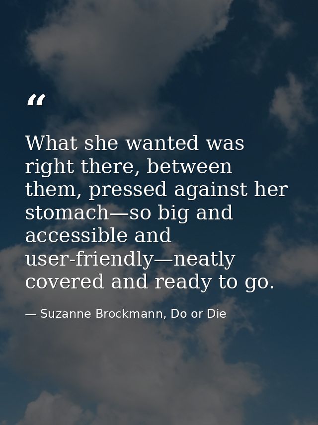 What she wanted was right there, between them, pressed against her stomach—so big and accessible and user-friendly—neatl — Suzanne Brockmann, Do or Die