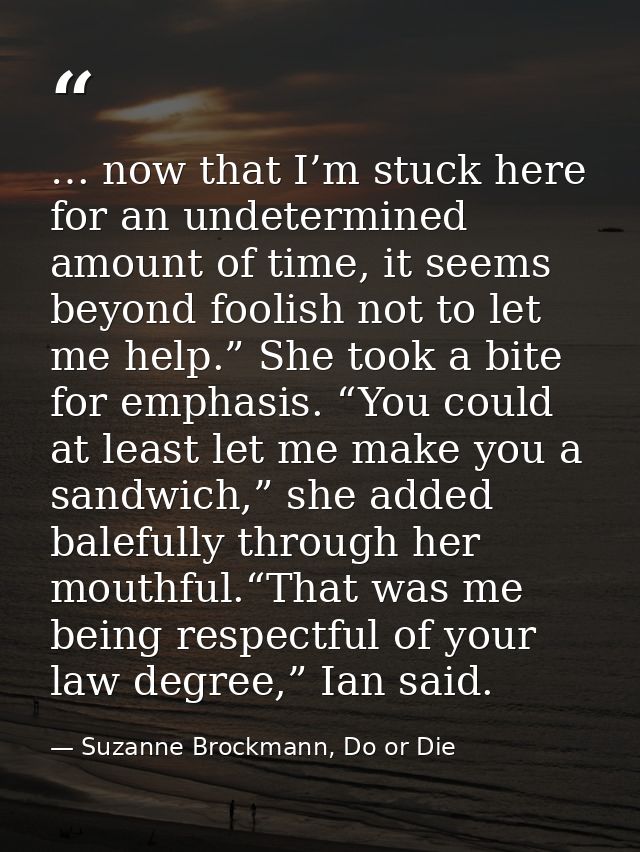 … now that I’m stuck here for an undetermined amount of time, it seems beyond foolish not to let me help.” She took a bi — Suzanne Brockmann, Do or Die