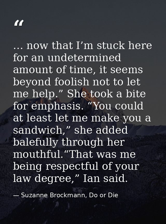 … now that I’m stuck here for an undetermined amount of time, it seems beyond foolish not to let me help.” She took a bi — Suzanne Brockmann, Do or Die