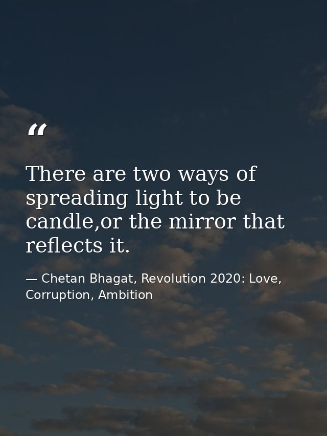 There are two ways of spreading light to be candle,or the mirror that reflects it. — Chetan Bhagat, Revolution 2020: Love, Corruption, Ambition