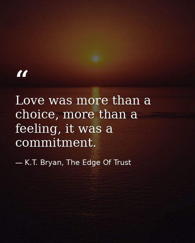 Love was more than a choice, more than a feeling, it was a commitment. — K.T. Bryan, The Edge Of Trust