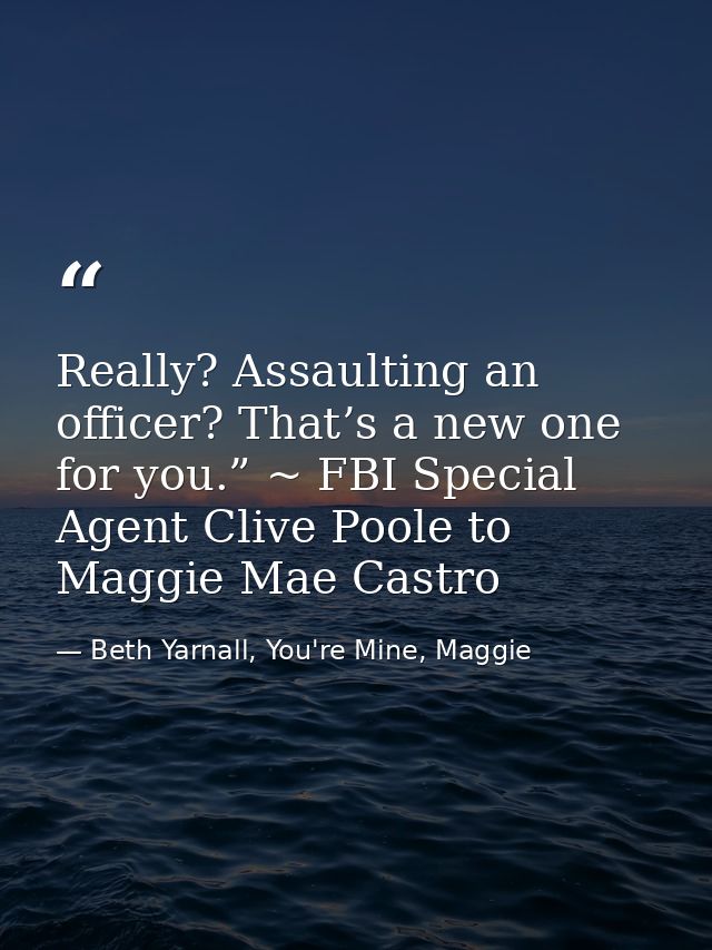 Really? Assaulting an officer? That’s a new one for you.” ~ FBI Special Agent Clive Poole to Maggie Mae Castro — Beth Yarnall, You're Mine, Maggie