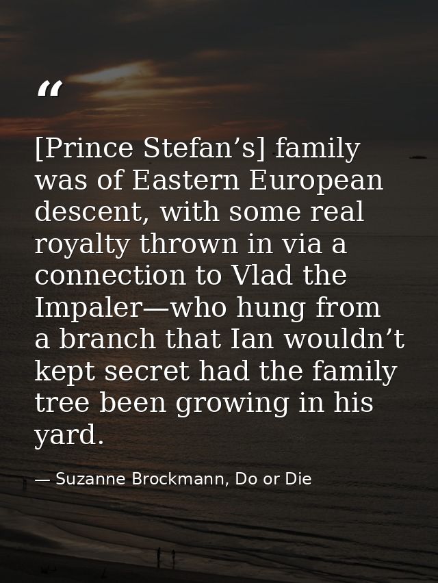 [Prince Stefan’s] family was of Eastern European descent, with some real royalty thrown in via a connection to Vlad the  — Suzanne Brockmann, Do or Die
