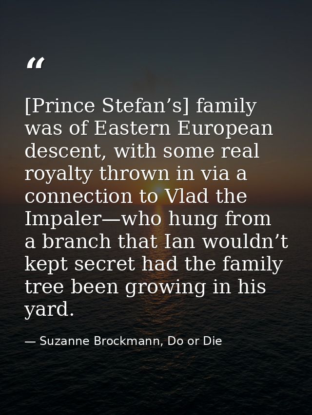 [Prince Stefan’s] family was of Eastern European descent, with some real royalty thrown in via a connection to Vlad the  — Suzanne Brockmann, Do or Die