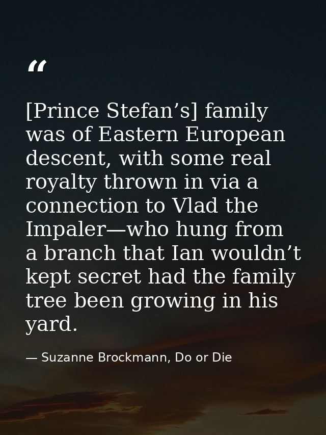 [Prince Stefan’s] family was of Eastern European descent, with some real royalty thrown in via a connection to Vlad the  — Suzanne Brockmann, Do or Die
