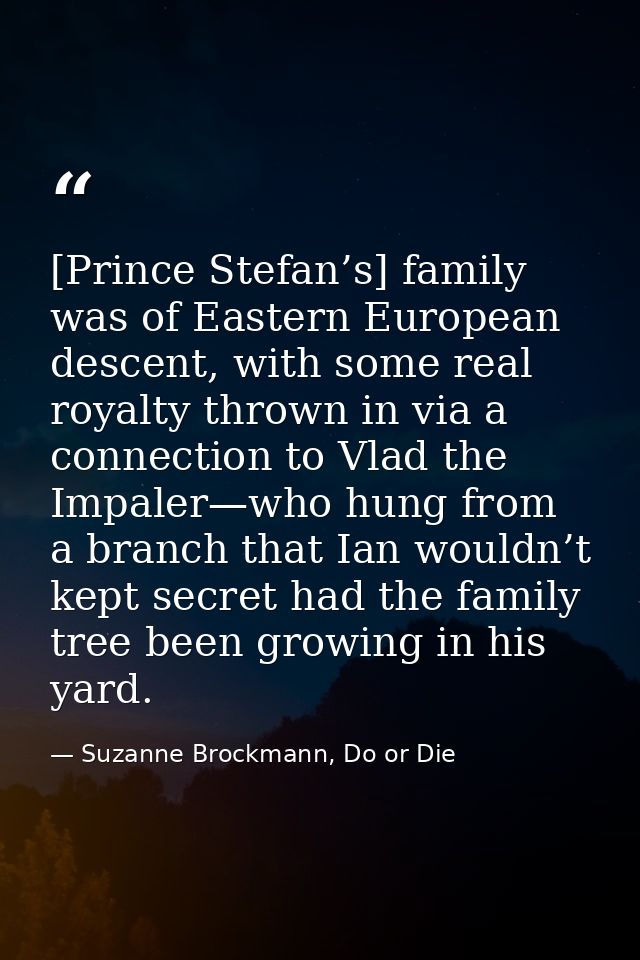 [Prince Stefan’s] family was of Eastern European descent, with some real royalty thrown in via a connection to Vlad the  — Suzanne Brockmann, Do or Die