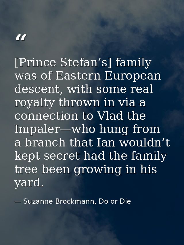 [Prince Stefan’s] family was of Eastern European descent, with some real royalty thrown in via a connection to Vlad the  — Suzanne Brockmann, Do or Die