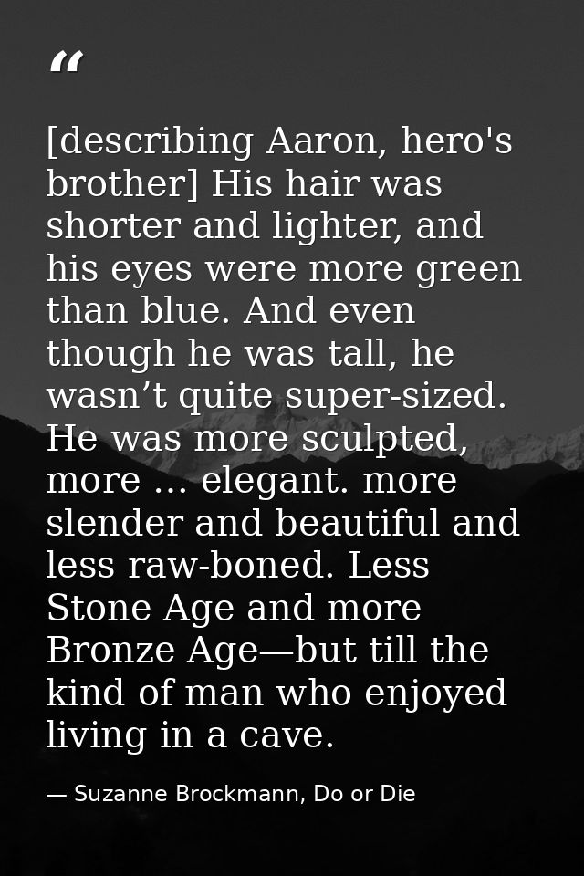 [describing Aaron, hero's brother] His hair was shorter and lighter, and his eyes were more green than blue. And even th — Suzanne Brockmann, Do or Die