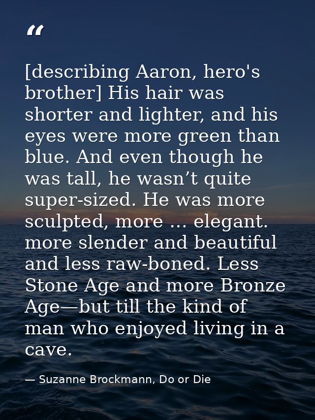 [describing Aaron, hero's brother] His hair was shorter and lighter, and his eyes were more green than blue. And even th — Suzanne Brockmann, Do or Die