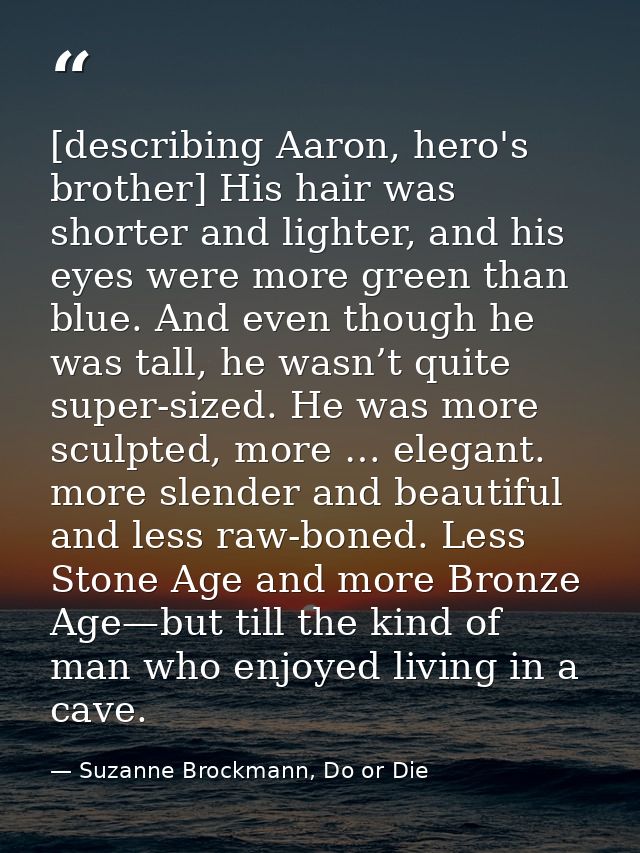 [describing Aaron, hero's brother] His hair was shorter and lighter, and his eyes were more green than blue. And even th — Suzanne Brockmann, Do or Die