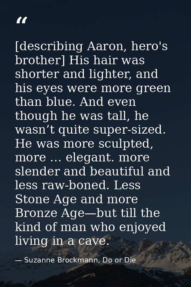 [describing Aaron, hero's brother] His hair was shorter and lighter, and his eyes were more green than blue. And even th — Suzanne Brockmann, Do or Die