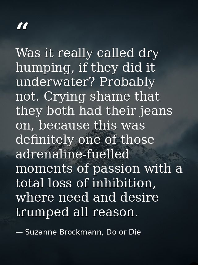 Was it really called dry humping, if they did it underwater? Probably not. Crying shame that they both had their jeans o — Suzanne Brockmann, Do or Die