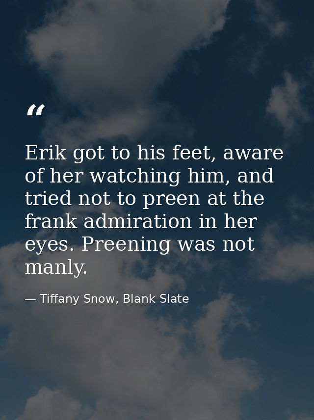 Erik got to his feet, aware of her watching him, and tried not to preen at the frank admiration in her eyes. Preening wa — Tiffany Snow, Blank Slate