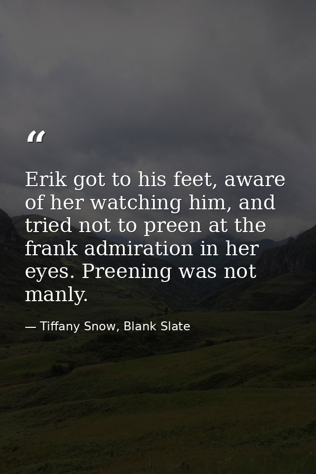 Erik got to his feet, aware of her watching him, and tried not to preen at the frank admiration in her eyes. Preening wa — Tiffany Snow, Blank Slate