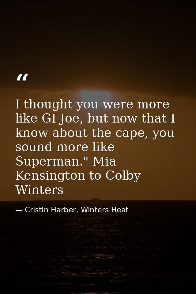 I thought you were more like GI Joe, but now that I know about the cape, you sound more like Superman." Mia Kensington t — Cristin Harber, Winters Heat