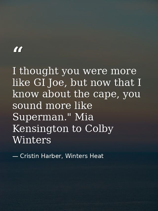 I thought you were more like GI Joe, but now that I know about the cape, you sound more like Superman." Mia Kensington t — Cristin Harber, Winters Heat
