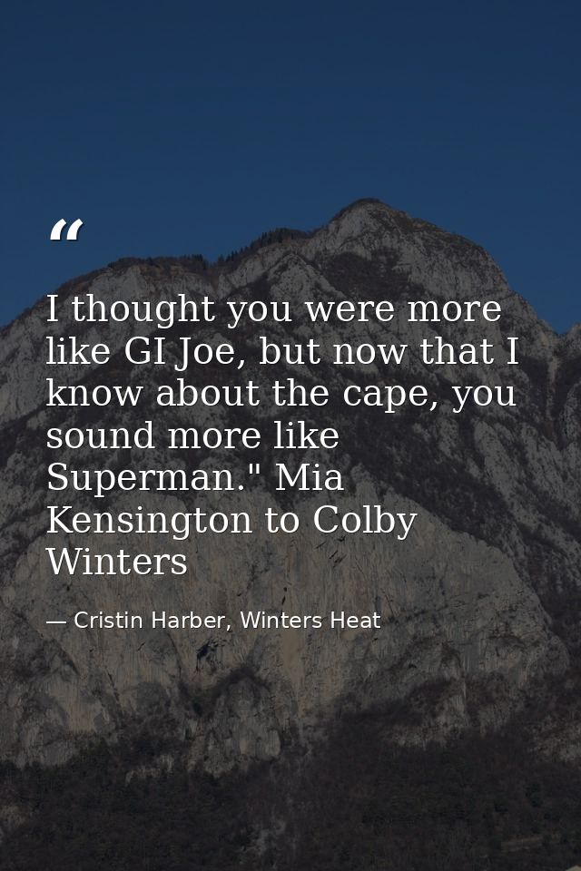 I thought you were more like GI Joe, but now that I know about the cape, you sound more like Superman." Mia Kensington t — Cristin Harber, Winters Heat