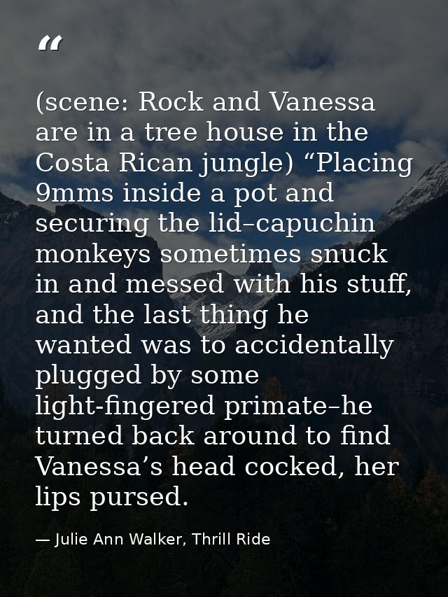(scene: Rock and Vanessa are in a tree house in the Costa Rican jungle) “Placing 9mms inside a pot and securing the lid– — Julie Ann Walker, Thrill Ride