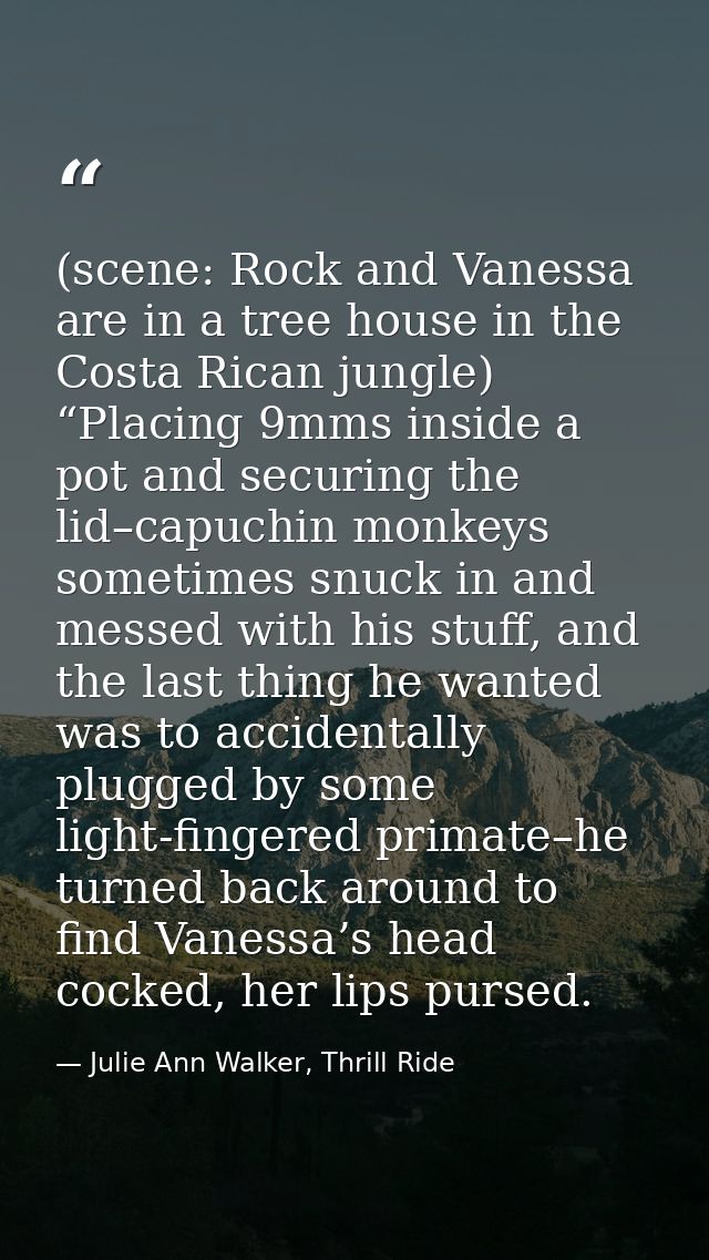 (scene: Rock and Vanessa are in a tree house in the Costa Rican jungle) “Placing 9mms inside a pot and securing the lid– — Julie Ann Walker, Thrill Ride